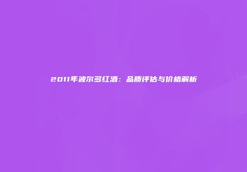 2011年波尔多红酒：品质评估与价格解析
