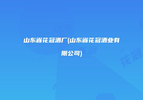 山东省花冠酒厂(山东省花冠酒业有限公司)