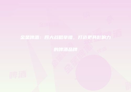 金星啤酒：四大战略举措，打造更具影响力的啤酒品牌