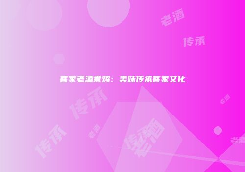 客家老酒煮鸡：美味传承客家文化