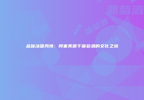 品味法国风情：邦塞美露干葡萄酒的文化之旅