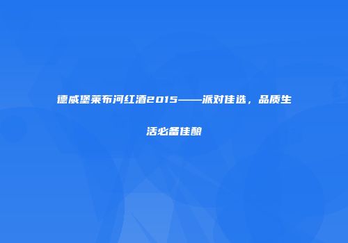德威堡莱布河红酒2015——派对佳选，品质生活必备佳酿