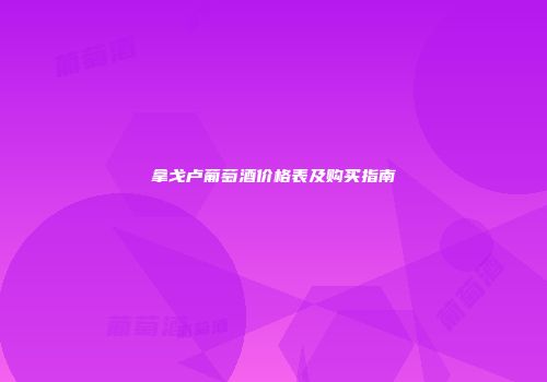 拿戈卢葡萄酒价格表及购买指南