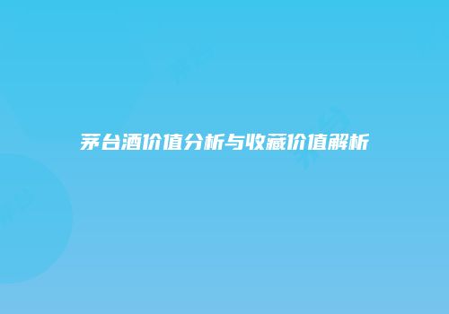 茅台酒价值分析与收藏价值解析