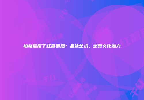 帕格尼尼干红葡萄酒：品味艺术，感受文化魅力