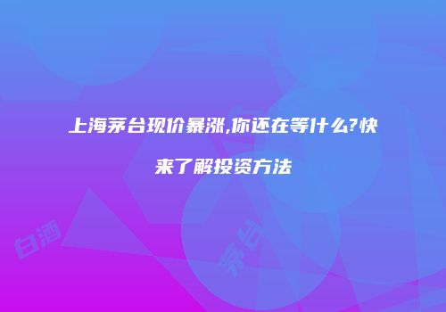 上海茅台现价暴涨,你还在等什么?快来了解投资方法