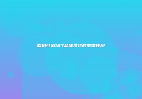 烈焰红酒187品味独特的醇香佳酿