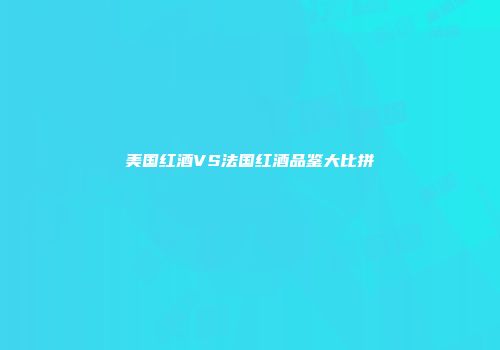 美国红酒VS法国红酒品鉴大比拼