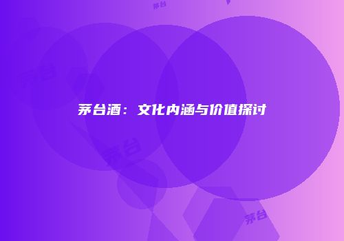 茅台酒：文化内涵与价值探讨