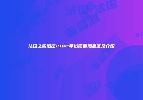 法国之傲酒庄2012年份葡萄酒品鉴及介绍