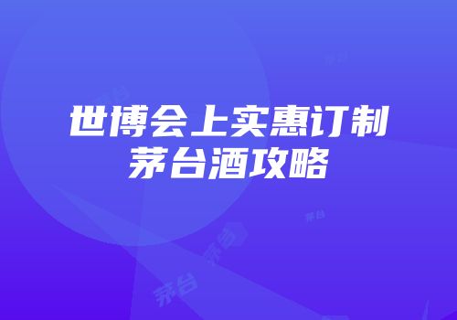 世博会上实惠订制茅台酒攻略