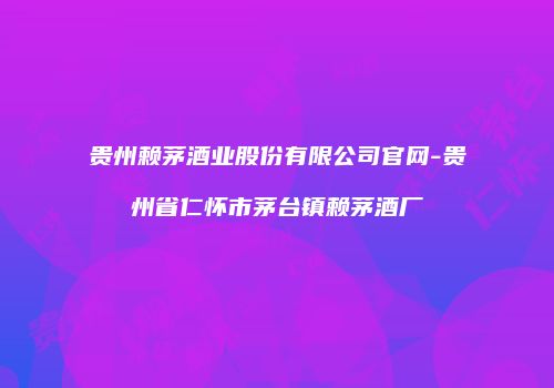 贵州赖茅酒业股份有限公司官网-贵州省仁怀市茅台镇赖茅酒厂