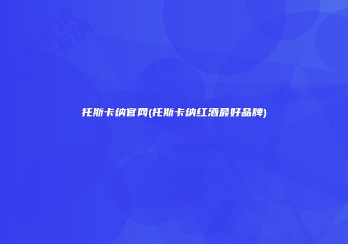 托斯卡纳官网(托斯卡纳红酒最好品牌)