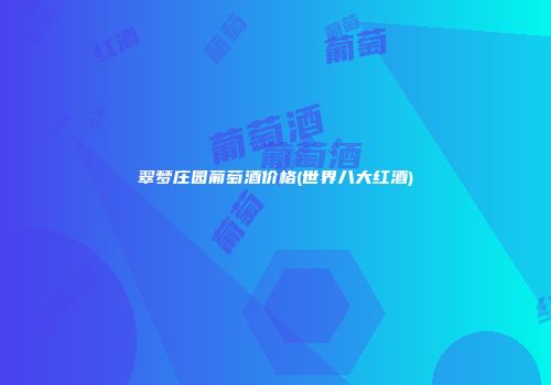 翠梦庄园葡萄酒价格(世界八大红酒)
