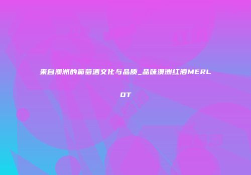 来自澳洲的葡萄酒文化与品质_品味澳洲红酒MERLOT