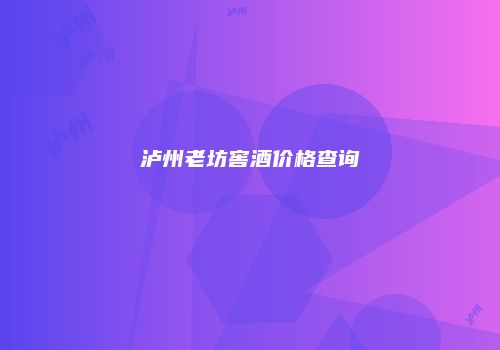 泸州老坊窖酒价格查询
