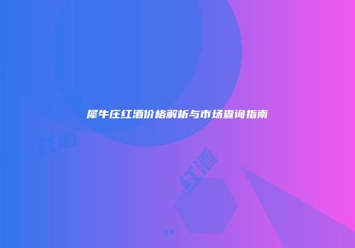 犀牛庄红酒价格解析与市场查询指南