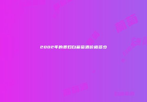 2002年的贵妇白葡萄酒价格多少