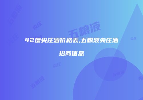 42度尖庄酒价格表,五粮液尖庄酒招商信息