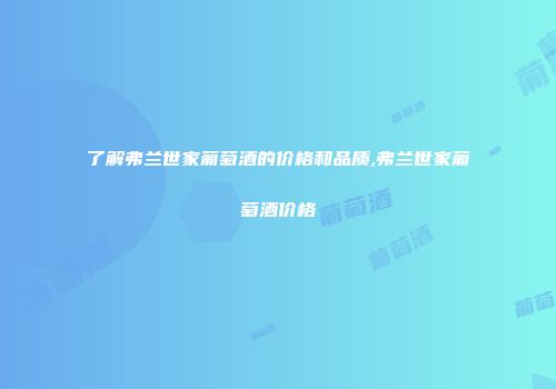 了解弗兰世家葡萄酒的价格和品质,弗兰世家葡萄酒价格