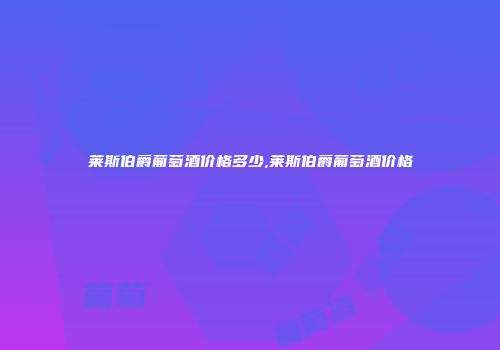 莱斯伯爵葡萄酒价格多少,莱斯伯爵葡萄酒价格