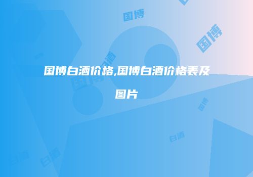 国博白酒价格,国博白酒价格表及图片