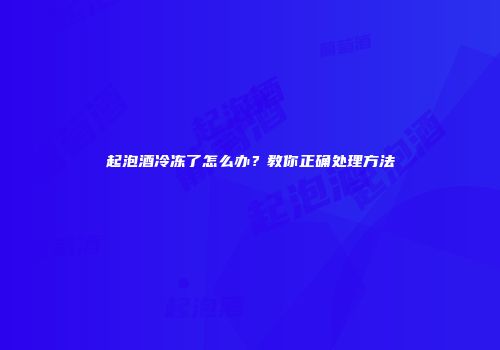 起泡酒冷冻了怎么办？教你正确处理方法