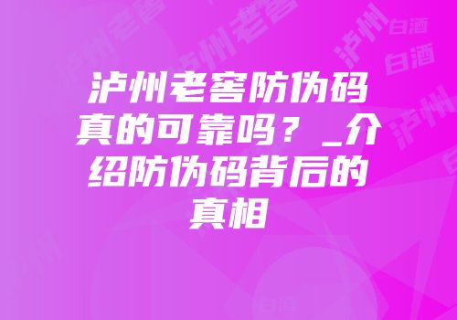 泸州老窖防伪码真的可靠吗？_介绍防伪码背后的真相
