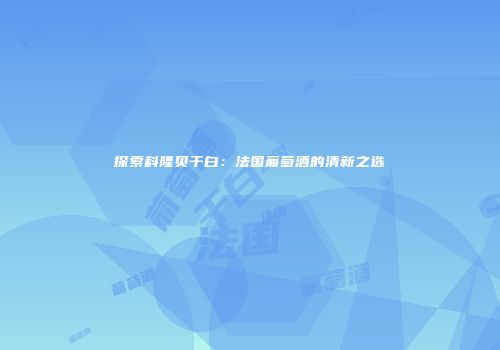 探索科隆贝干白：法国葡萄酒的清新之选
