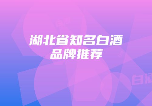 湖北省知名白酒品牌推荐