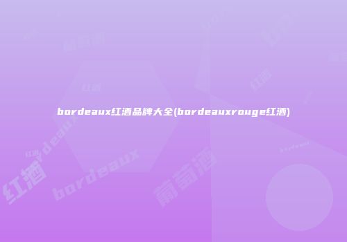 bordeaux红酒品牌大全(bordeauxrouge红酒)