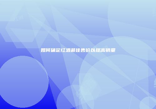 如何确定红酒最佳售价以提高销量