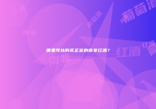 哪里可以购买正宗的南非红酒？