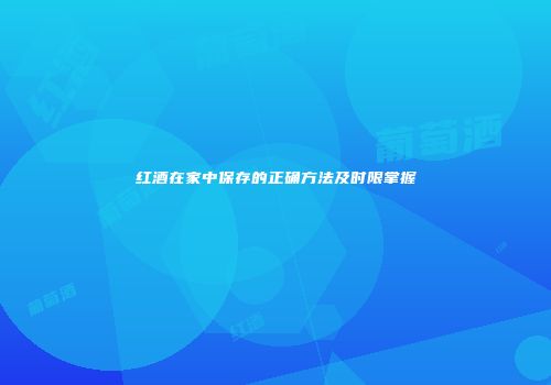 红酒在家中保存的正确方法及时限掌握