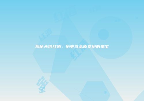 揭秘天价红酒：历史与品质交织的瑰宝