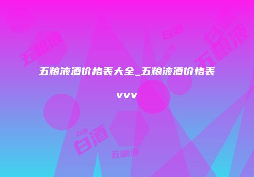 五粮液酒价格表大全_五粮液酒价格表vvv
