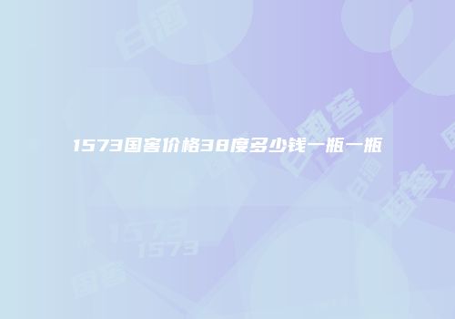 1573国窖价格38度多少钱一瓶一瓶