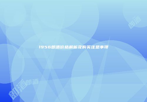 1956郎酒价格解析及购买注意事项