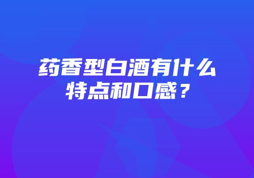 药香型白酒有什么特点和口感？