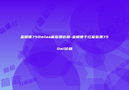 金蝴蝶750mlaa葡萄酒价格-金蝴蝶干红葡萄酒750ml价格