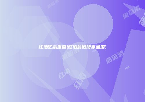红酒贮藏温度(红酒最低储存温度)