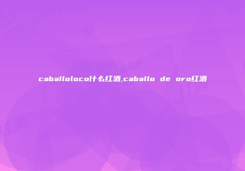 caballoloco什么红酒,caballo de oro红酒