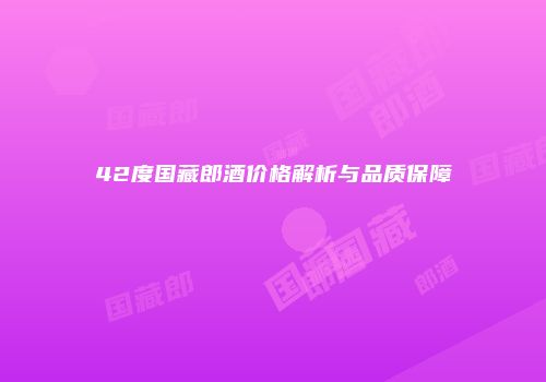 42度国藏郎酒价格解析与品质保障