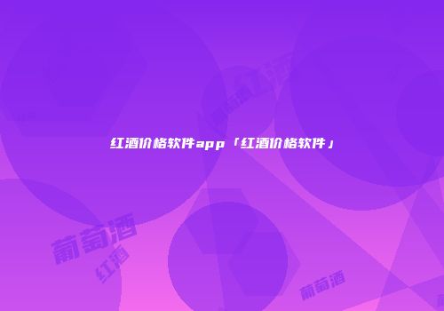 红酒价格软件app「红酒价格软件」