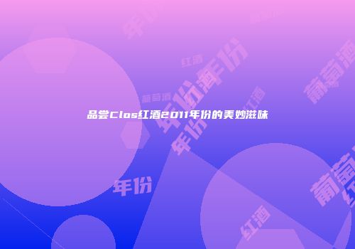 品尝Clos红酒2011年份的美妙滋味