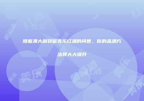 随着澳大利袋鼠美乐红酒的问世，你的品酒方法将大大提升