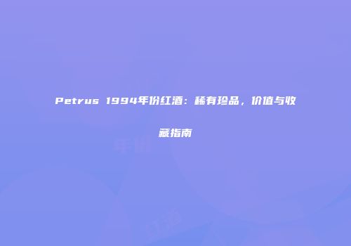 Petrus 1994年份红酒：稀有珍品，价值与收藏指南
