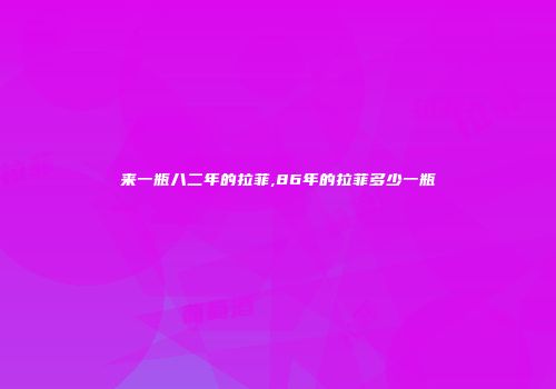 来一瓶八二年的拉菲,86年的拉菲多少一瓶