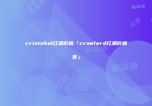 cristobal红酒价格「crawford红酒价格表」