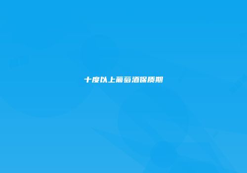 十度以上葡萄酒保质期